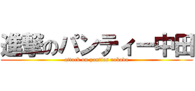 進撃のパンティー中田 (attack on panties nakada)