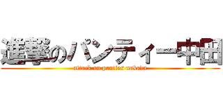進撃のパンティー中田 (attack on panties nakada)