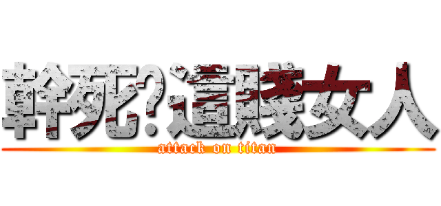 幹死妳這賤女人 (attack on titan)