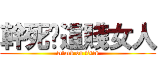 幹死妳這賤女人 (attack on titan)