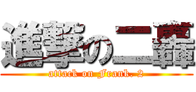 進撃の二轟 (attack on Frank. 2)