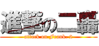 進撃の二轟 (attack on Frank. 2)