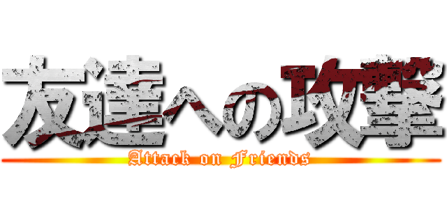 友達への攻撃 (Attack on Friends)