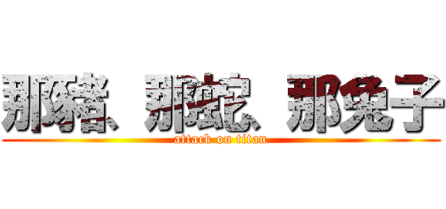 那豬、那蛇、那兔子 (attack on titan)