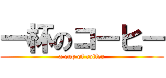 一杯のコーヒー (a cup of coffee)