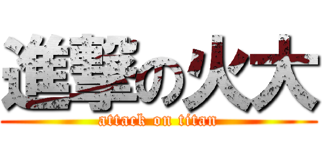 進撃の火大 (attack on titan)
