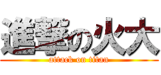 進撃の火大 (attack on titan)
