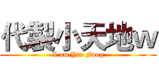 代製小天地ｗ (I am Yin Fong)