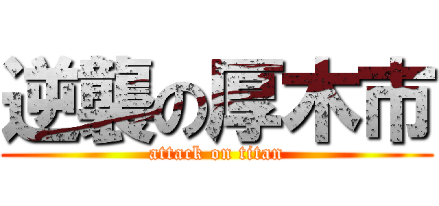 逆襲の厚木市 (attack on titan)