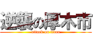 逆襲の厚木市 (attack on titan)