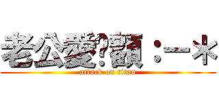 老公愛你額：－＊ (attack on titan)