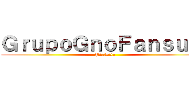 ＧｒｕｐｏＧｎｏＦａｎｓｕｂ  (Presenta)