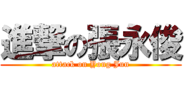 進撃の張永俊 (attack on Yong Jun)