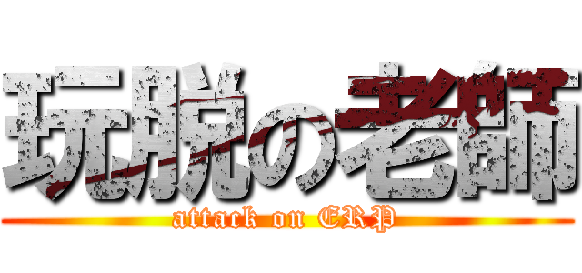 玩脱の老師 (attack on ERP)