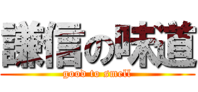 謙信の味道 (good to smell)