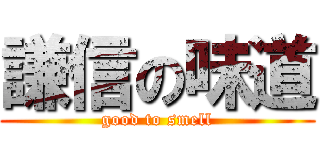 謙信の味道 (good to smell)