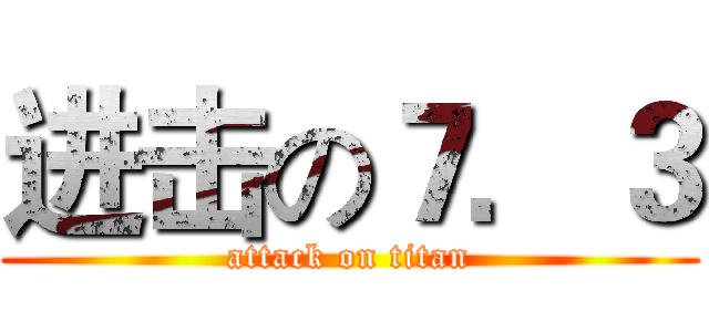 进击の７．３ (attack on titan)