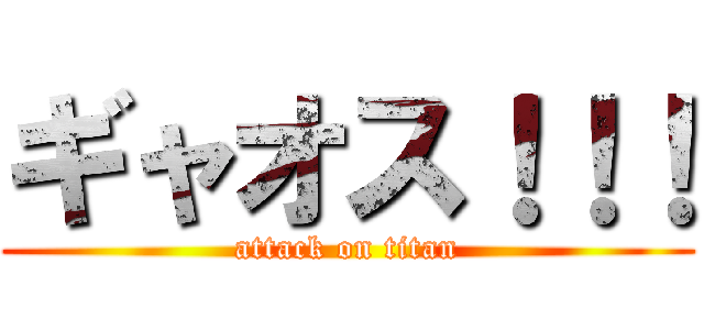 ギャオス！！！ (attack on titan)
