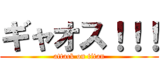 ギャオス！！！ (attack on titan)