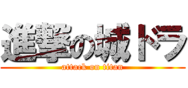 進撃の城ドラ (attack on titan)