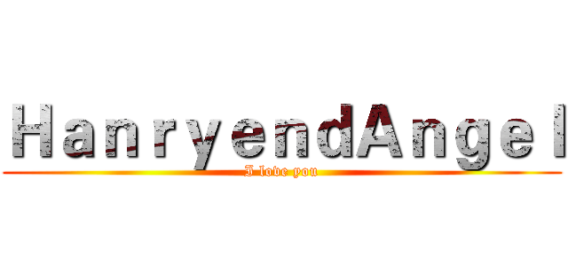 ＨａｎｒｙｅｎｄＡｎｇｅｌ (I love you)
