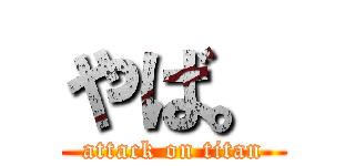 やば。 (attack on titan)