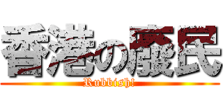 香港の廢民 (Rubbish!)