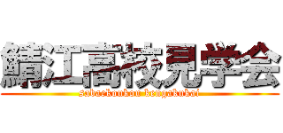 鯖江高校見学会 (sabaekoukou kengakukai)