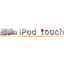 進撃のｉＰｏｄ ｔｏｕｃｈ (Don't  touch!!!!)