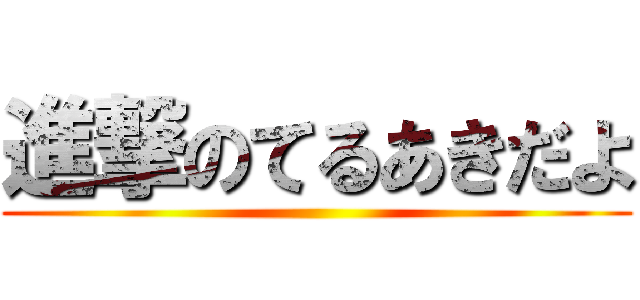 進撃のてるあきだよ ()