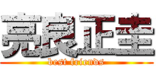 亮良正圭 (best friends)