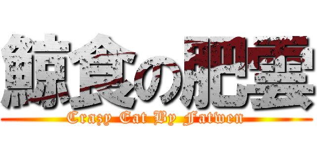 鯨食の肥雲 (Crazy Eat By Fatwen)