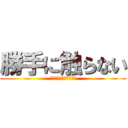 勝手に触らない (勝手に触ったら殴ります)