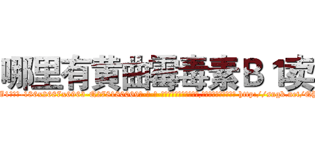 哪里有黄曲霉毒素Ｂ１卖 (哪里有黄曲霉毒素B1卖【电-186x2687x6963-Q278180069元-吉-药-业】我们做的是长期生意,靠的是老客户长期支持 http://sngk.net/QYSxvT
)