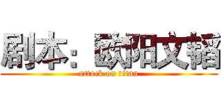 剧本：欧阳文韬 (attack on titan)