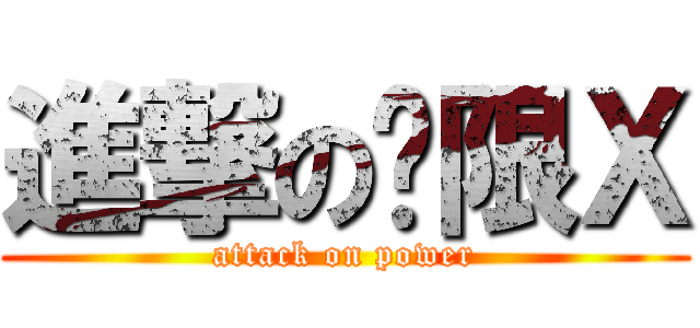 進撃の权限Ｘ (attack on power)