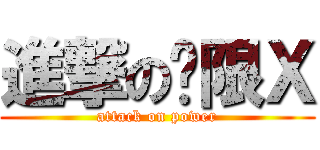 進撃の权限Ｘ (attack on power)