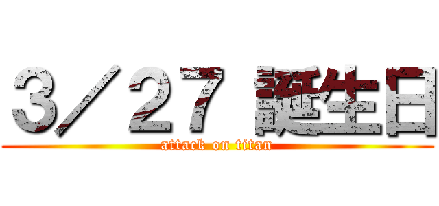 ３／２７ 誕生日 (attack on titan)