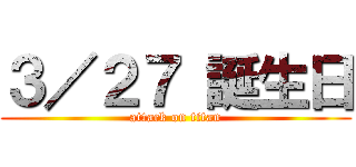 ３／２７ 誕生日 (attack on titan)