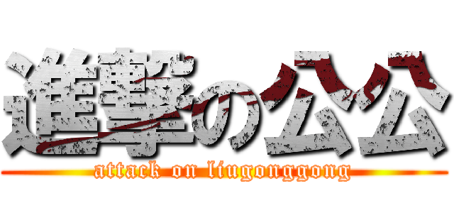 進撃の公公 (attack on liugonggong)