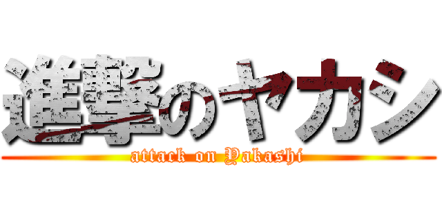 進撃のヤカシ (attack on Yakashi)