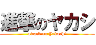 進撃のヤカシ (attack on Yakashi)