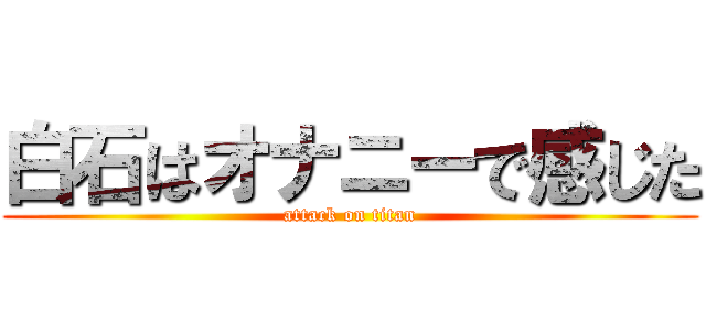 白石はオナニーで感じた (attack on titan)