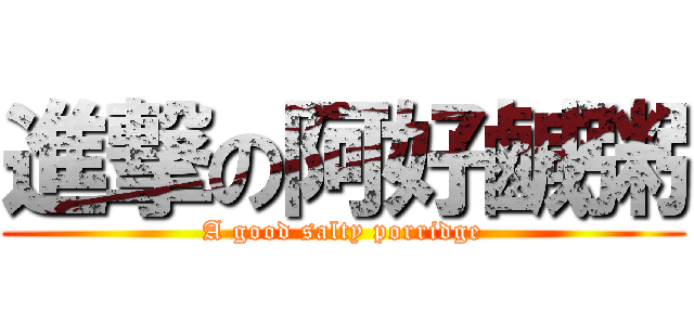 進撃の阿好鹹粥 (A good salty porridge)