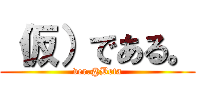 （仮）である。 (ver.@Beta)