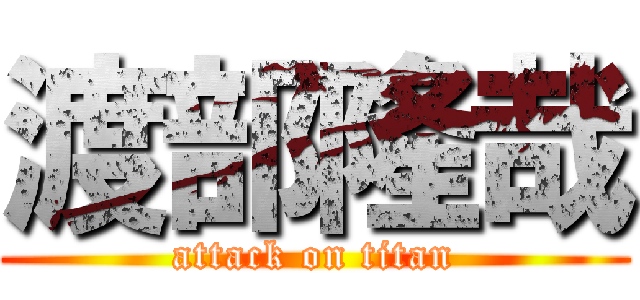 渡部隆哉 (attack on titan)