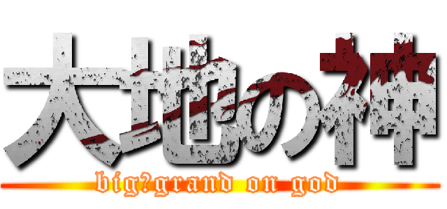 大地の神 (big―grand on god)