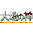 大地の神 (big―grand on god)