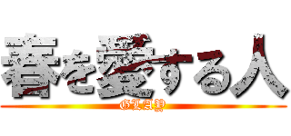 春を愛する人 (GLAY)