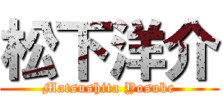 松下洋介 (Matsushita Yosuke)